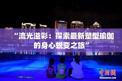 “流光溢彩：探索最新塑型瑜伽的身心蜕变之旅”