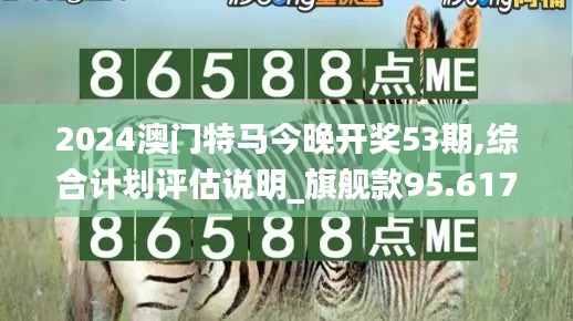 2024澳门特马今晚开奖53期,综合计划评估说明_旗舰款95.617-9