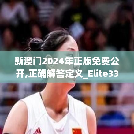 新澳门2024年正版免费公开,正确解答定义_Elite33.638-9