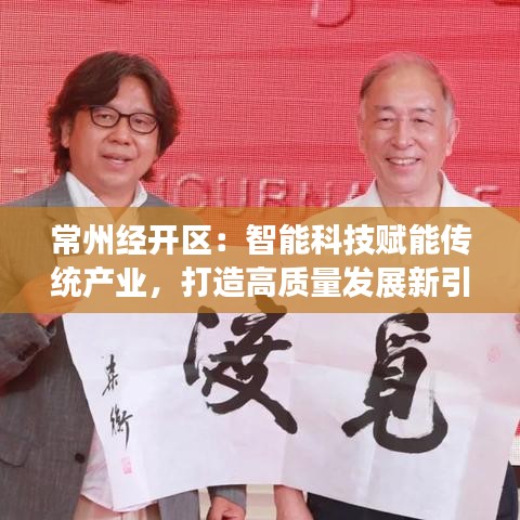 常州经开区：智能科技赋能传统产业，打造高质量发展新引擎