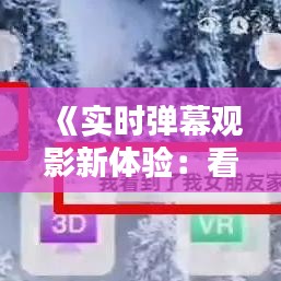 《实时弹幕观影新体验：看电影实时弹幕软件下载指南》