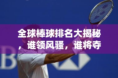 全球棒球排名大揭秘，谁领风骚，谁将夺冠？