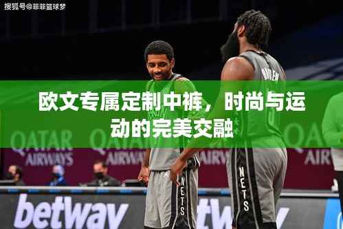 欧文专属定制中裤,时尚与运动的完美交融