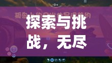 探索与挑战，无尽旅程的刺激之旅